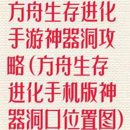 方舟生存进化手游神器洞攻略(方舟生存进化手机版神器洞口位置图)