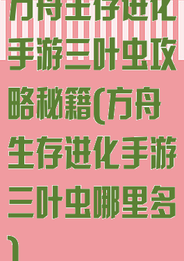 方舟生存进化手游三叶虫攻略秘籍(方舟生存进化手游三叶虫哪里多)