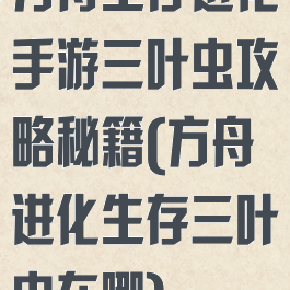 方舟生存进化手游三叶虫攻略秘籍(方舟进化生存三叶虫在哪)