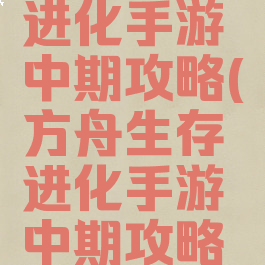 方舟生存进化手游中期攻略(方舟生存进化手游中期攻略大全)