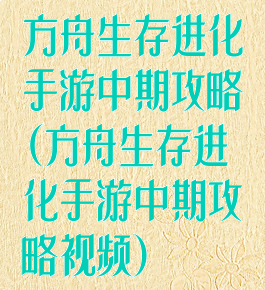 方舟生存进化手游中期攻略(方舟生存进化手游中期攻略视频)