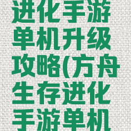 方舟生存进化手游单机升级攻略(方舟生存进化手游单机攻略视频)