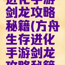 方舟生存进化手游剑龙攻略秘籍(方舟生存进化手游剑龙攻略秘籍怎么用)