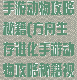 方舟生存进化手游动物攻略秘籍(方舟生存进化手游动物攻略秘籍视频)