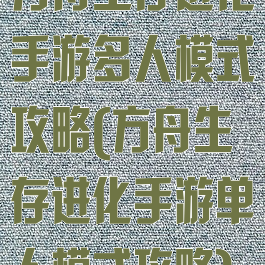 方舟生存进化手游多人模式攻略(方舟生存进化手游单人模式攻略)