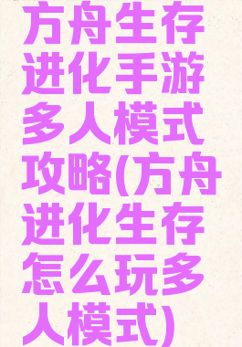 方舟生存进化手游多人模式攻略(方舟进化生存怎么玩多人模式)