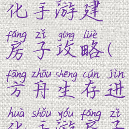 方舟生存进化手游建房子攻略(方舟生存进化手游房子建造攻略)