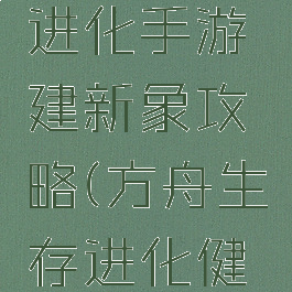 方舟生存进化手游建新象攻略(方舟生存进化健新象)