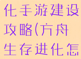 方舟生存进化手游建设攻略(方舟生存进化怎么建)