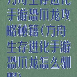 方舟生存进化手游恐爪龙攻略秘籍(方舟生存进化手游恐爪龙怎么驯服)