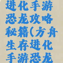 方舟生存进化手游恐龙攻略秘籍(方舟生存进化手游恐龙怎么进化)