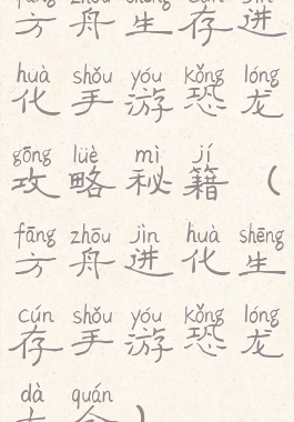 方舟生存进化手游恐龙攻略秘籍(方舟进化生存手游恐龙大全)