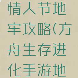 方舟生存进化手游情人节地牢攻略(方舟生存进化手游地牢最新路线)