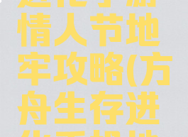 方舟生存进化手游情人节地牢攻略(方舟生存进化手机地牢攻略)