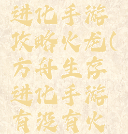 方舟生存进化手游攻略火龙(方舟生存进化手游有没有火龙)