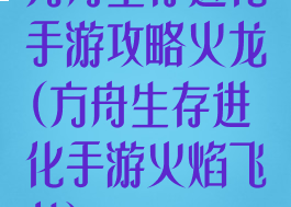方舟生存进化手游攻略火龙(方舟生存进化手游火焰飞龙)