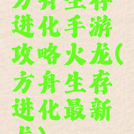 方舟生存进化手游攻略火龙(方舟生存进化最新龙)