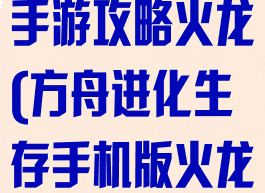 方舟生存进化手游攻略火龙(方舟进化生存手机版火龙在哪)