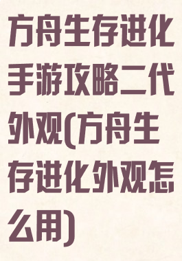 方舟生存进化手游攻略二代外观(方舟生存进化外观怎么用)