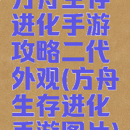 方舟生存进化手游攻略二代外观(方舟生存进化手游图片)