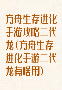 方舟生存进化手游攻略二代龙(方舟生存进化手游二代龙有啥用)