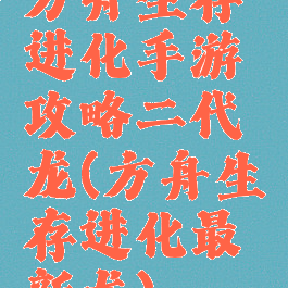 方舟生存进化手游攻略二代龙(方舟生存进化最新龙)