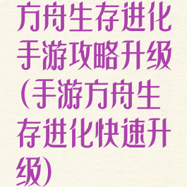 方舟生存进化手游攻略升级(手游方舟生存进化快速升级)