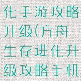 方舟生存进化手游攻略升级(方舟生存进化升级攻略手机)