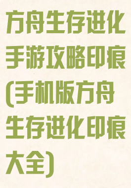 方舟生存进化手游攻略印痕(手机版方舟生存进化印痕大全)