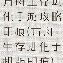 方舟生存进化手游攻略印痕(方舟生存进化手机版印痕)