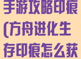 方舟生存进化手游攻略印痕(方舟进化生存印痕怎么获得)