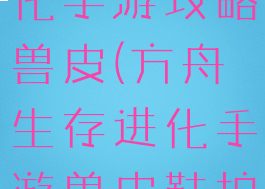 方舟生存进化手游攻略兽皮(方舟生存进化手游兽皮鞋护甲)