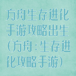 方舟生存进化手游攻略出生(方舟:生存进化攻略手游)