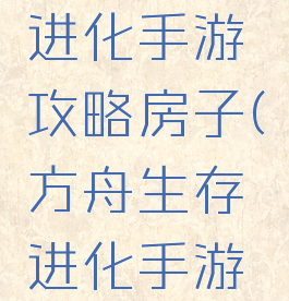 方舟生存进化手游攻略房子(方舟生存进化手游房子图片)