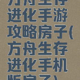 方舟生存进化手游攻略房子(方舟生存进化手机版房子)