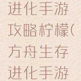 方舟生存进化手游攻略柠檬(方舟生存进化手游百度贴吧)