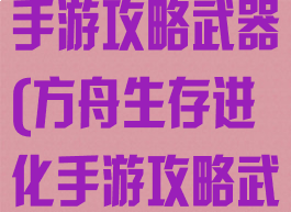 方舟生存进化手游攻略武器(方舟生存进化手游攻略武器推荐)