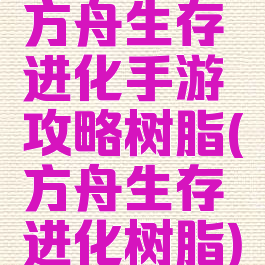 方舟生存进化手游攻略树脂(方舟生存进化树脂)