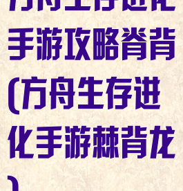 方舟生存进化手游攻略脊背(方舟生存进化手游棘背龙)