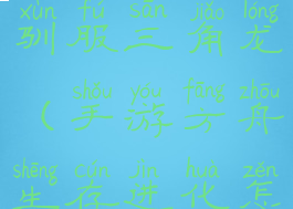 方舟生存进化手游攻略驯服三角龙(手游方舟生存进化怎么驯服三角龙)