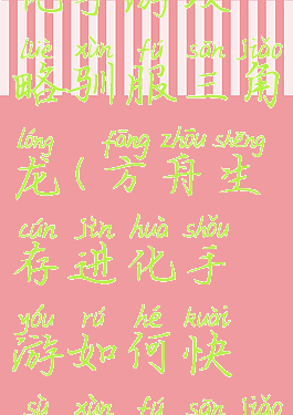 方舟生存进化手游攻略驯服三角龙(方舟生存进化手游如何快速驯服三角龙)