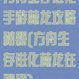 方舟生存进化手游棘龙攻略秘籍(方舟生存进化棘龙在哪里)