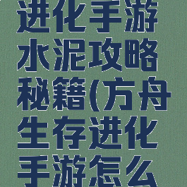 方舟生存进化手游水泥攻略秘籍(方舟生存进化手游怎么做水泥)