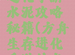 方舟生存进化手游水泥攻略秘籍(方舟生存进化手游的水泥怎么弄)