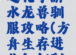 方舟生存进化手游水龙兽驯服攻略(方舟生存进化如何驯水龙兽)