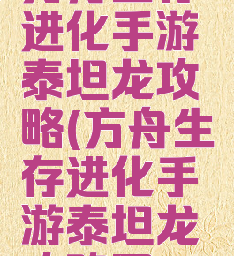 方舟生存进化手游泰坦龙攻略(方舟生存进化手游泰坦龙攻略图)