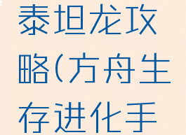 方舟生存进化手游泰坦龙攻略(方舟生存进化手游版泰坦龙)