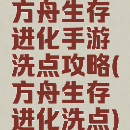 方舟生存进化手游洗点攻略(方舟生存进化洗点)