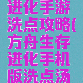 方舟生存进化手游洗点攻略(方舟生存进化手机版洗点汤怎么做)