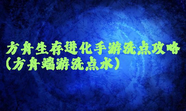 方舟生存进化手游洗点攻略(方舟端游洗点水)